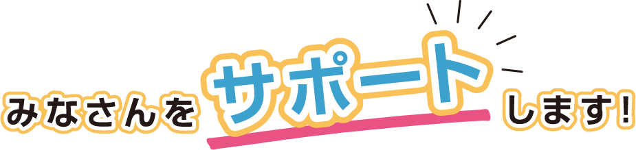 みなさんをサポートします!