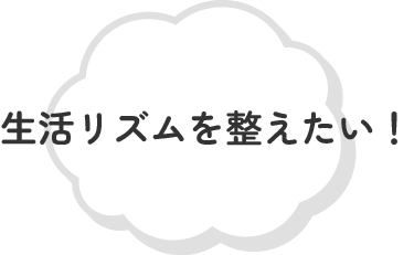 生活リズムを整えたい!