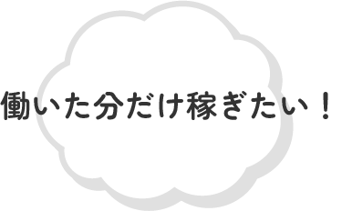 働いた分だけ稼ぎたい!