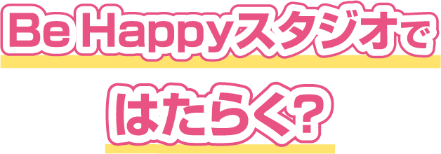 BeHappyスタジオではたらく?